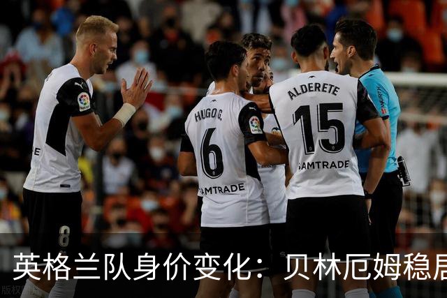 英格兰队身价变化：贝林厄姆稳居第一，蓝军蓝月新援身价破亿
