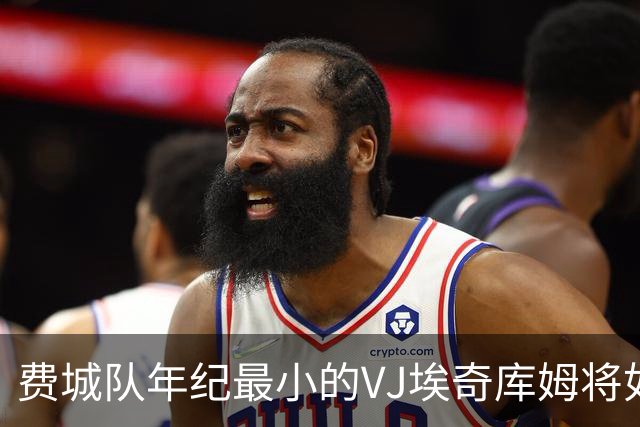费城队年纪最小的VJ埃奇库姆将如何在四名全明星队友身边打球？